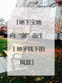 地下宝地 向“潮”而生丨地平线下的风景
