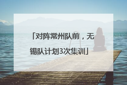 对阵常州队前，无锡队计划3次集训