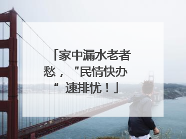 家中漏水老者愁，“民情快办”速排忧！