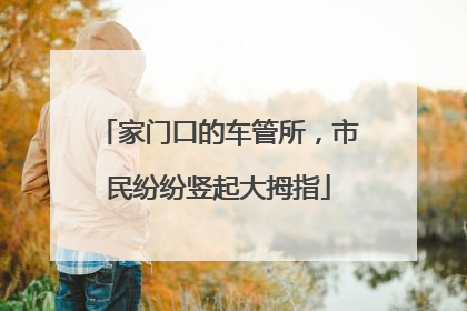 家门口的车管所，市民纷纷竖起大拇指