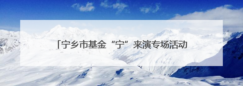 宁乡市基金“宁”来演专场活动（星城投融荟）暨长沙银行千企万户大走访·宁乡专场活动举行