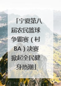宁夏第八届农民篮球争霸赛（村BA）决赛掀起全民健身热潮