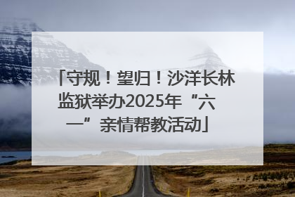 守规！望归！沙洋长林监狱举办2025年“六一”亲情帮教活动