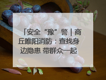 安全“豫”警｜商丘睢阳消防：查找身边隐患 带群众一起“涨知识”