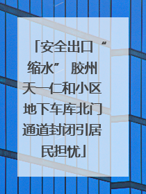 安全出口“缩水” 胶州天一仁和小区地下车库北门通道封闭引居民担忧