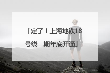 定了！上海地铁18号线二期年底开通