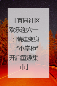 宜园社区欢乐迎六一：萌娃变身“小掌柜”开启童趣集市