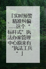 实时预警、精准纠偏……这个“标杆式”执法办案管理中心原来有“执法工兵”