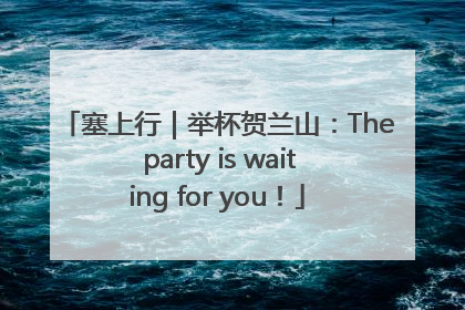 塞上行｜举杯贺兰山：The party is waiting for you！