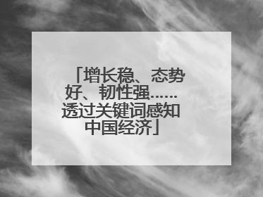增长稳、态势好、韧性强……透过关键词感知中国经济