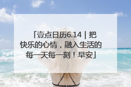 壹点日历6.14｜把快乐的心情，融入生活的每一天每一刻！早安
