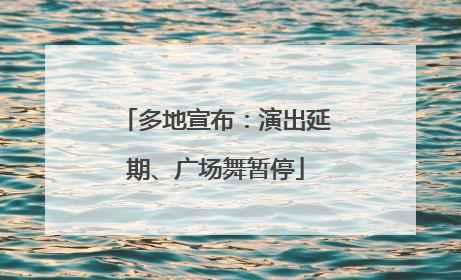 多地宣布：演出延期、广场舞暂停