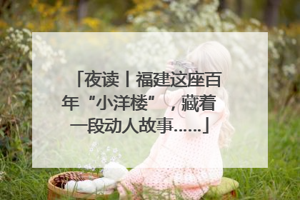 夜读丨福建这座百年“小洋楼”，藏着一段动人故事……