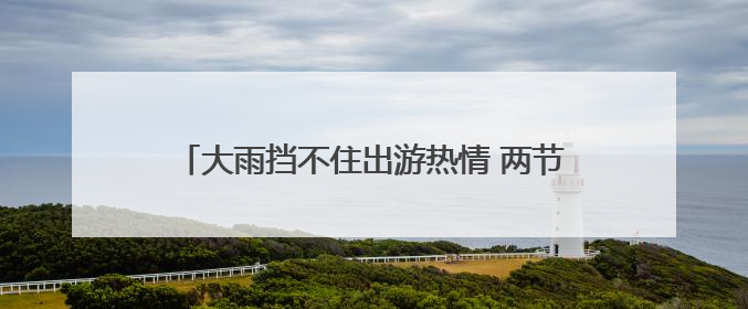 大雨挡不住出游热情 两节叠加催热“3小时高速圈”