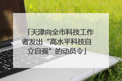 天津向全市科技工作者发出“高水平科技自立自强”的动员令