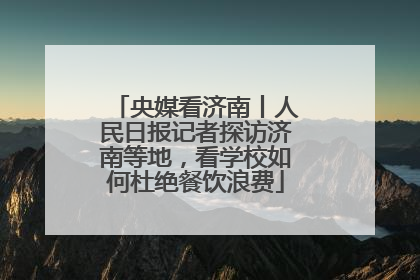 央媒看济南丨人民日报记者探访济南等地，看学校如何杜绝餐饮浪费