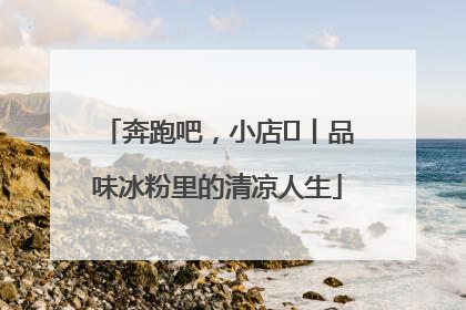 奔跑吧，小店㊴丨品味冰粉里的清凉人生