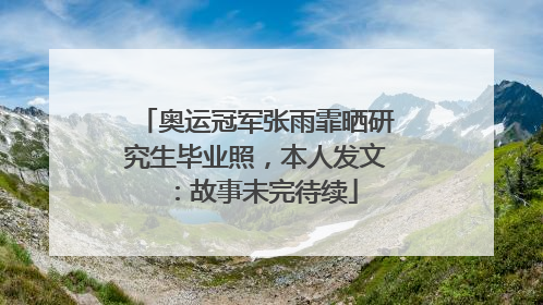 奥运冠军张雨霏晒研究生毕业照，本人发文：故事未完待续