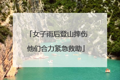 女子雨后登山摔伤 他们合力紧急救助
