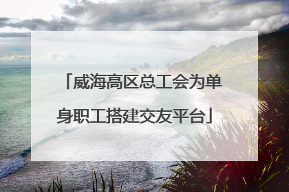 威海高区总工会为单身职工搭建交友平台