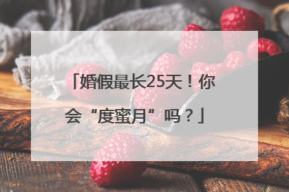 婚假最长25天！你会“度蜜月”吗？