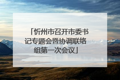 忻州市召开市委书记专题会暨协调联络组第一次会议