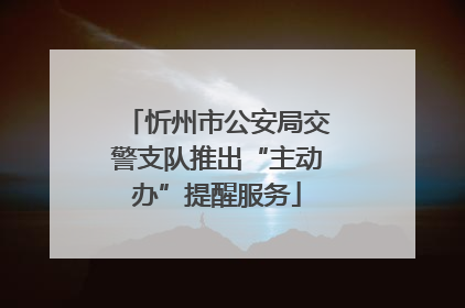忻州市公安局交警支队推出“主动办”提醒服务