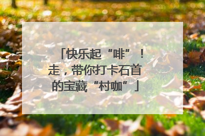 快乐起“啡”！走，带你打卡石首的宝藏“村咖”