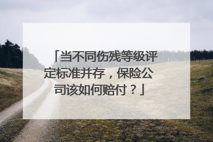 当不同伤残等级评定标准并存，保险公司该如何赔付？