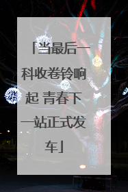 当最后一科收卷铃响起 青春下一站正式发车