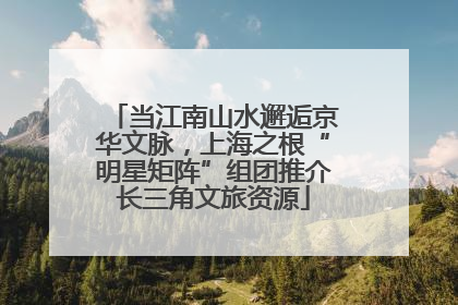 当江南山水邂逅京华文脉，上海之根“明星矩阵”组团推介长三角文旅资源