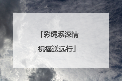 彩绳系深情 祝福送远行