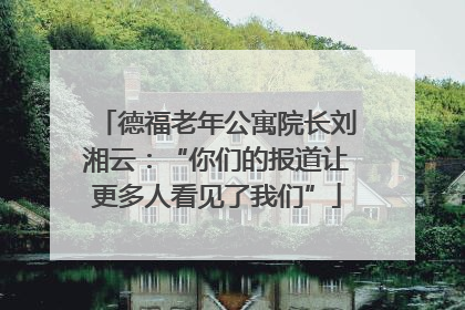 德福老年公寓院长刘湘云：“你们的报道让更多人看见了我们”