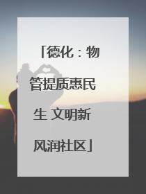 德化：物管提质惠民生 文明新风润社区