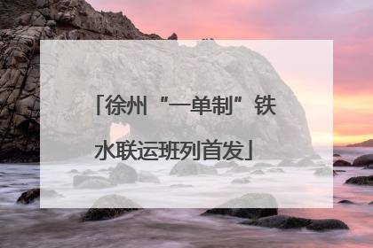 徐州“一单制”铁水联运班列首发