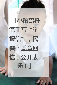 小孩哥稚笔手写“举报信”，民警：盖章回信，公开表扬！