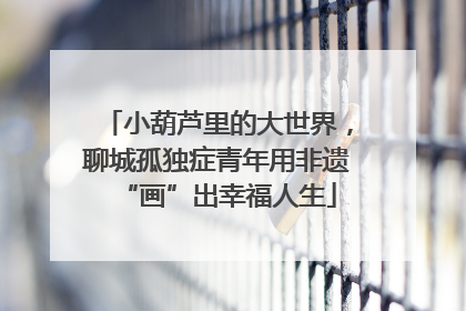 小葫芦里的大世界，聊城孤独症青年用非遗“画”出幸福人生