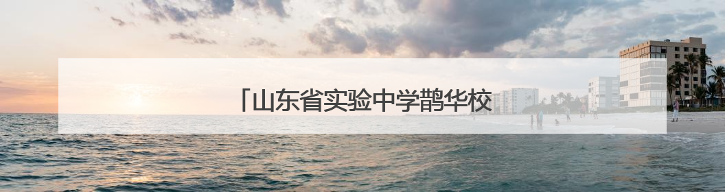 山东省实验中学鹊华校区开放日实力“圈粉”