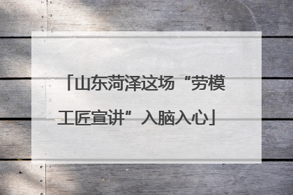 山东菏泽这场“劳模工匠宣讲”入脑入心
