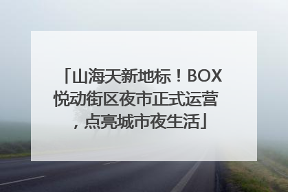 山海天新地标！BOX 悦动街区夜市正式运营，点亮城市夜生活