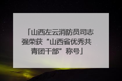 山西左云消防员司志强荣获“山西省优秀共青团干部”称号