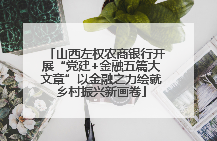 山西左权农商银行开展“党建+金融五篇大文章”以金融之力绘就乡村振兴新画卷