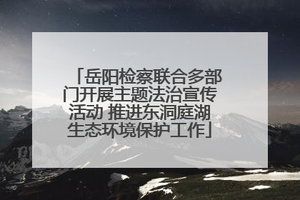 岳阳检察联合多部门开展主题法治宣传活动 推进东洞庭湖生态环境保护工作