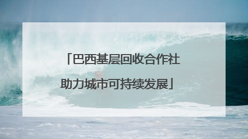 巴西基层回收合作社助力城市可持续发展