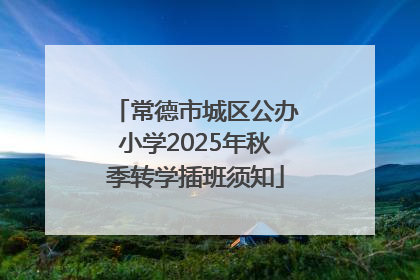 常德市城区公办小学2025年秋季转学插班须知