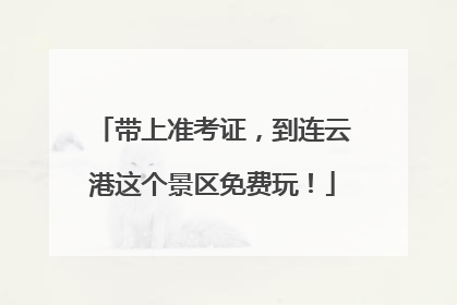 带上准考证，到连云港这个景区免费玩！
