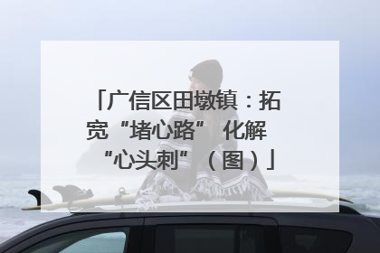 广信区田墩镇：拓宽“堵心路” 化解“心头刺”（图）