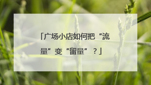 广场小店如何把“流量”变“留量”？