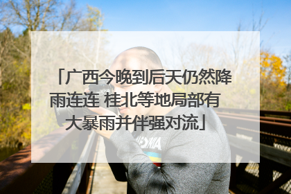 广西今晚到后天仍然降雨连连 桂北等地局部有大暴雨并伴强对流