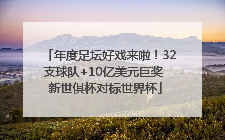 年度足坛好戏来啦！32支球队+10亿美元巨奖 新世俱杯对标世界杯